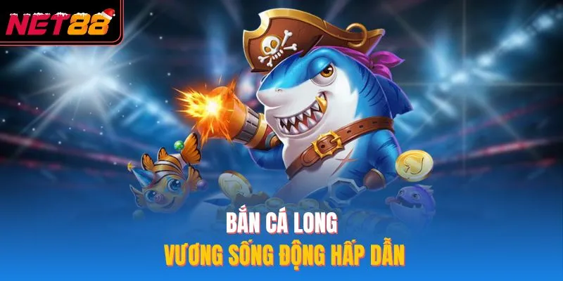 Bắn Cá Long Vương NET88 – Trải Nghiệm Giải Trí Cực Đỉnh 2026 Bắn cá long vương sống động hấp dẫn